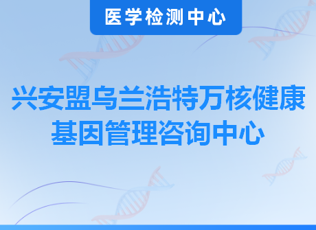 兴安盟乌兰浩特万核健康基因管理咨询中心