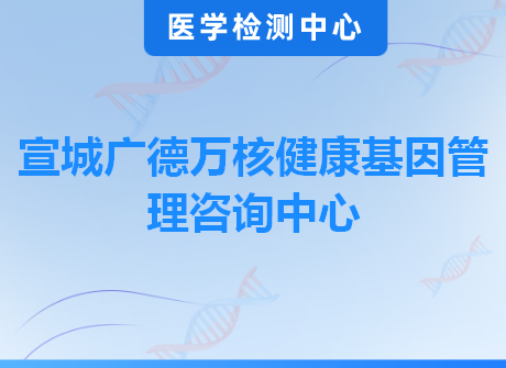 宣城广德万核健康基因管理咨询中心
