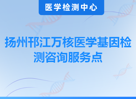 扬州邗江万核医学基因检测咨询服务点