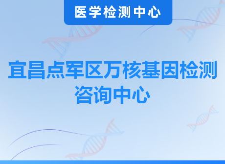 宜昌点军区万核基因检测咨询中心