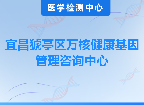 宜昌猇亭区万核健康基因管理咨询中心