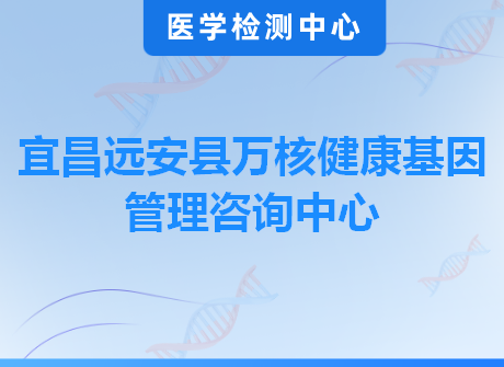 宜昌远安县万核健康基因管理咨询中心