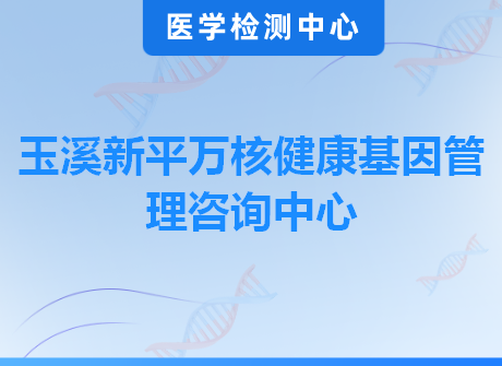 玉溪新平万核健康基因管理咨询中心