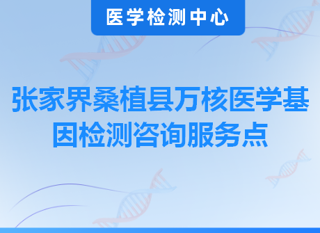 张家界桑植县万核医学基因检测咨询服务点