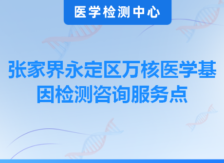 张家界永定区万核医学基因检测咨询服务点