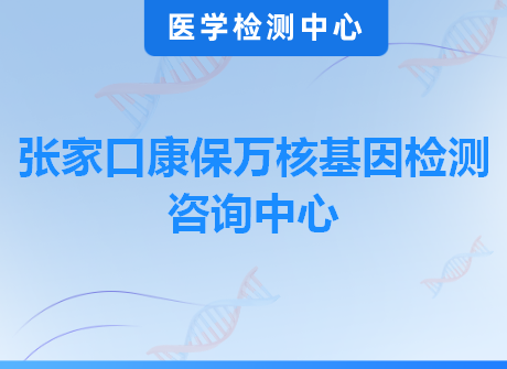 张家口康保万核基因检测咨询中心