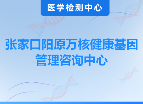 张家口阳原万核健康基因管理咨询中心