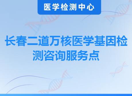 长春二道万核医学基因检测咨询服务点