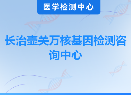 长治壶关万核基因检测咨询中心