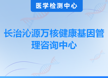 长治沁源万核健康基因管理咨询中心