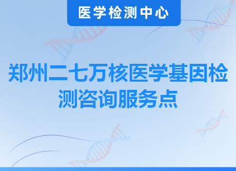 郑州二七万核医学基因检测咨询服务点