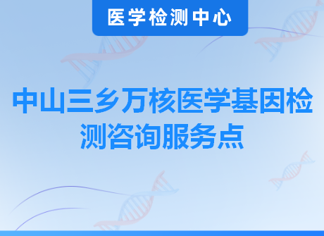 中山三乡万核医学基因检测咨询服务点