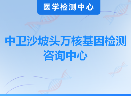 中卫沙坡头万核基因检测咨询中心