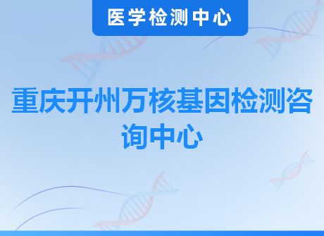 重庆开州万核基因检测咨询中心