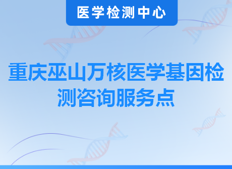 重庆巫山万核医学基因检测咨询服务点