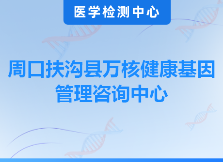 周口扶沟县万核健康基因管理咨询中心