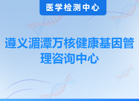遵义湄潭万核健康基因管理咨询中心