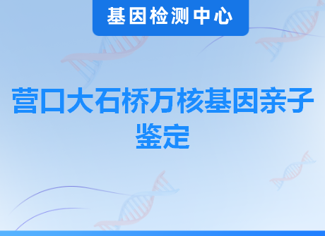 营口大石桥万核基因亲子鉴定