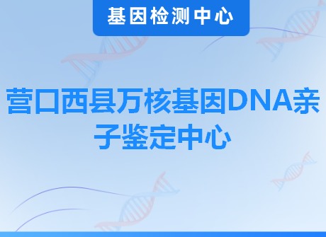 营口西县万核基因DNA亲子鉴定中心