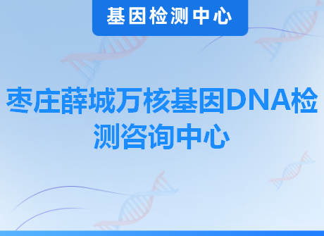 枣庄薛城万核基因DNA检测咨询中心