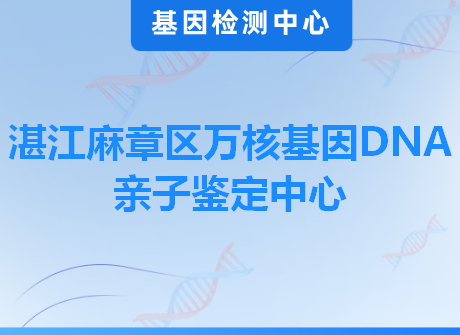湛江麻章区万核基因DNA亲子鉴定中心