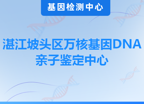 湛江坡头区万核基因DNA亲子鉴定中心