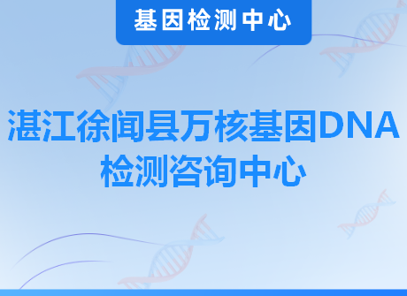 湛江徐闻县万核基因DNA检测咨询中心
