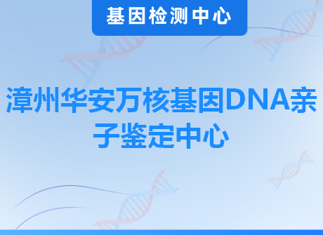 漳州华安万核基因DNA亲子鉴定中心