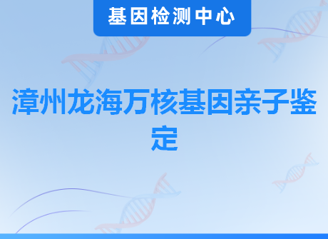 漳州龙海万核基因亲子鉴定