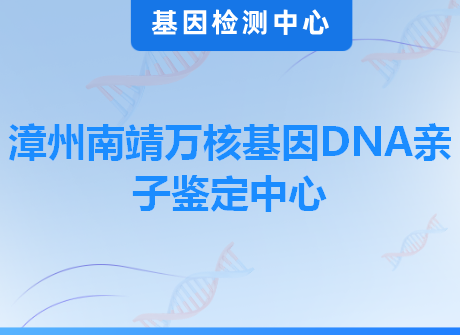 漳州南靖万核基因DNA亲子鉴定中心
