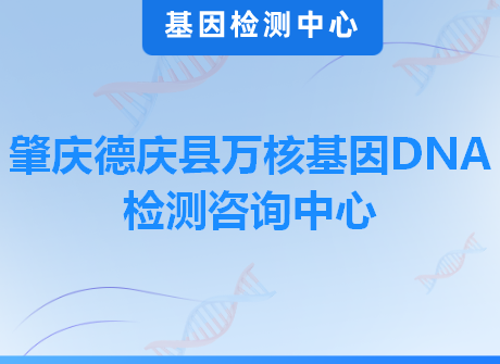 肇庆德庆县万核基因DNA检测咨询中心