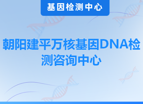 朝阳建平万核基因DNA检测咨询中心