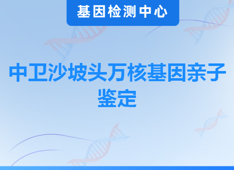 中卫沙坡头万核基因亲子鉴定