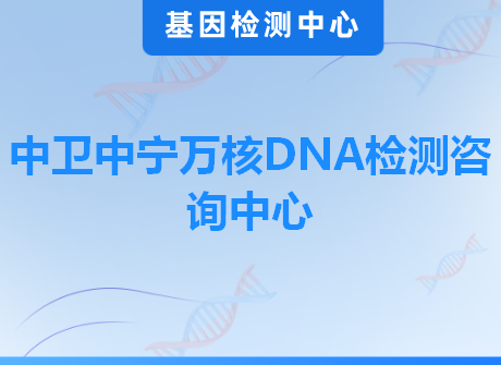 中卫中宁万核DNA检测咨询中心
