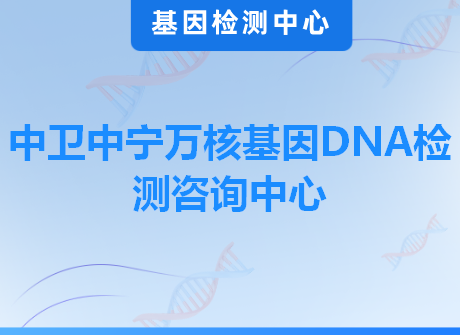 中卫中宁万核基因DNA检测咨询中心