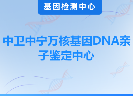 中卫中宁万核基因DNA亲子鉴定中心