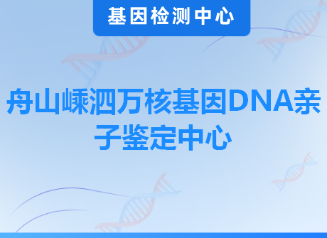舟山嵊泗万核基因DNA亲子鉴定中心
