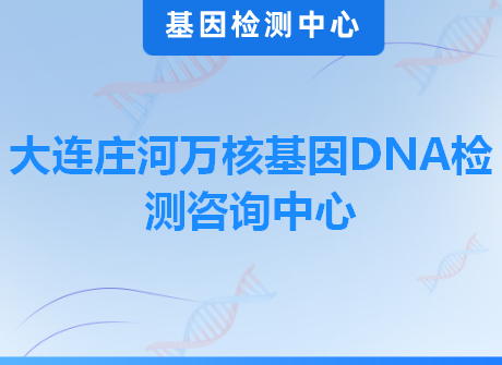 大连庄河万核基因DNA检测咨询中心