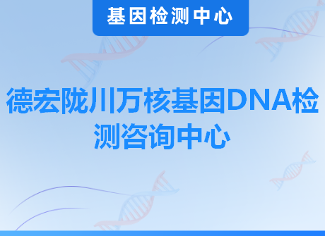 德宏陇川万核基因DNA检测咨询中心