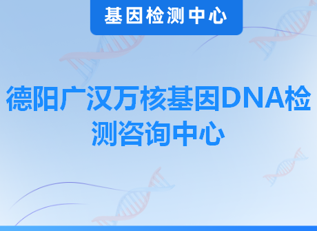 德阳广汉万核基因DNA检测咨询中心