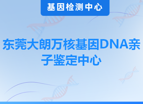东莞大朗万核基因DNA亲子鉴定中心