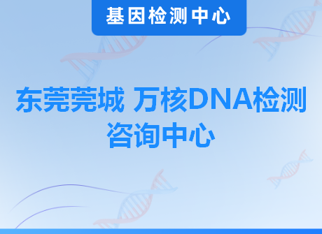东莞莞城 万核DNA检测咨询中心