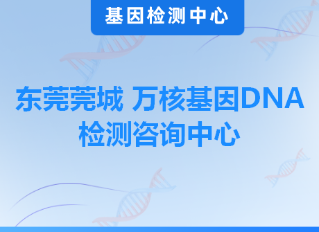 东莞莞城 万核基因DNA检测咨询中心