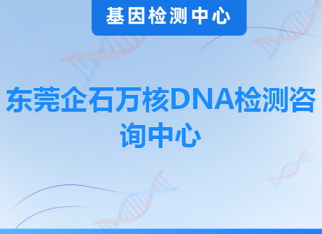 东莞企石万核DNA检测咨询中心