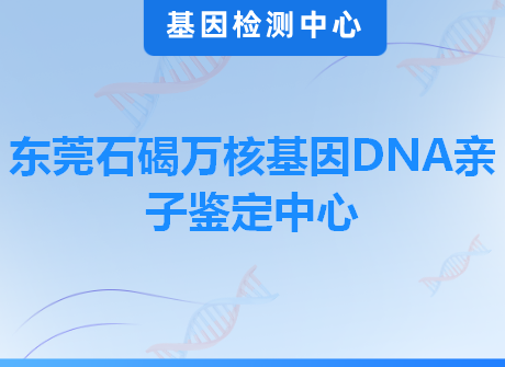 东莞石碣万核基因DNA亲子鉴定中心
