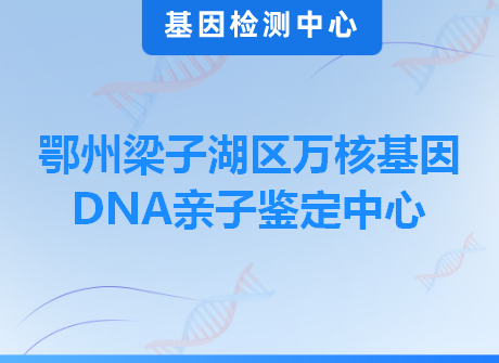 鄂州梁子湖区万核基因DNA亲子鉴定中心