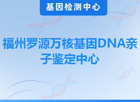 福州罗源万核基因DNA亲子鉴定中心