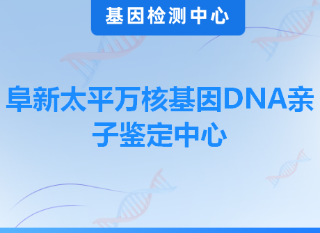 阜新太平万核基因DNA亲子鉴定中心
