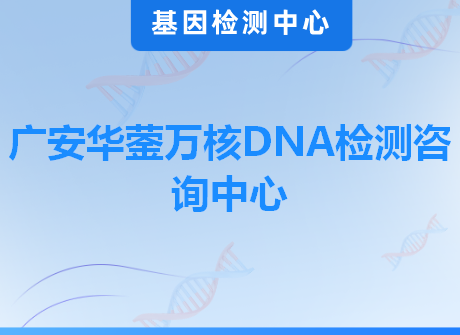 广安华蓥万核DNA检测咨询中心