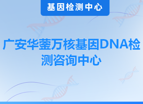 广安华蓥万核基因DNA检测咨询中心